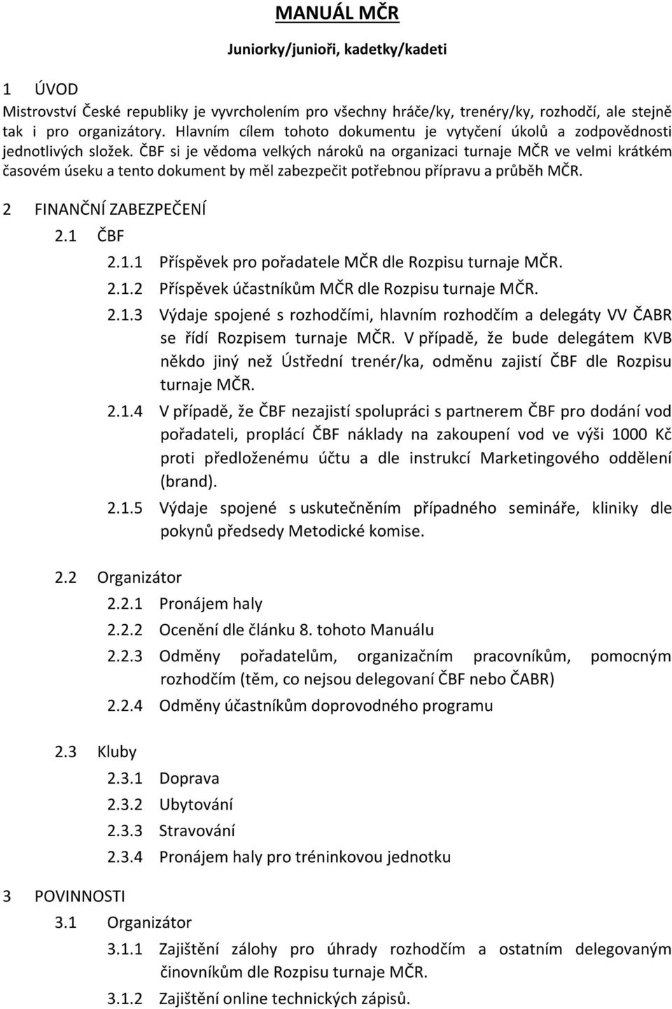 ČBF si je vědoma velkých nároků na organizaci turnaje MČR ve velmi krátkém časovém úseku a tento dokument by měl zabezpečit potřebnou přípravu a průběh MČR. 2 FINANČNÍ ZABEZPEČENÍ 2.1 