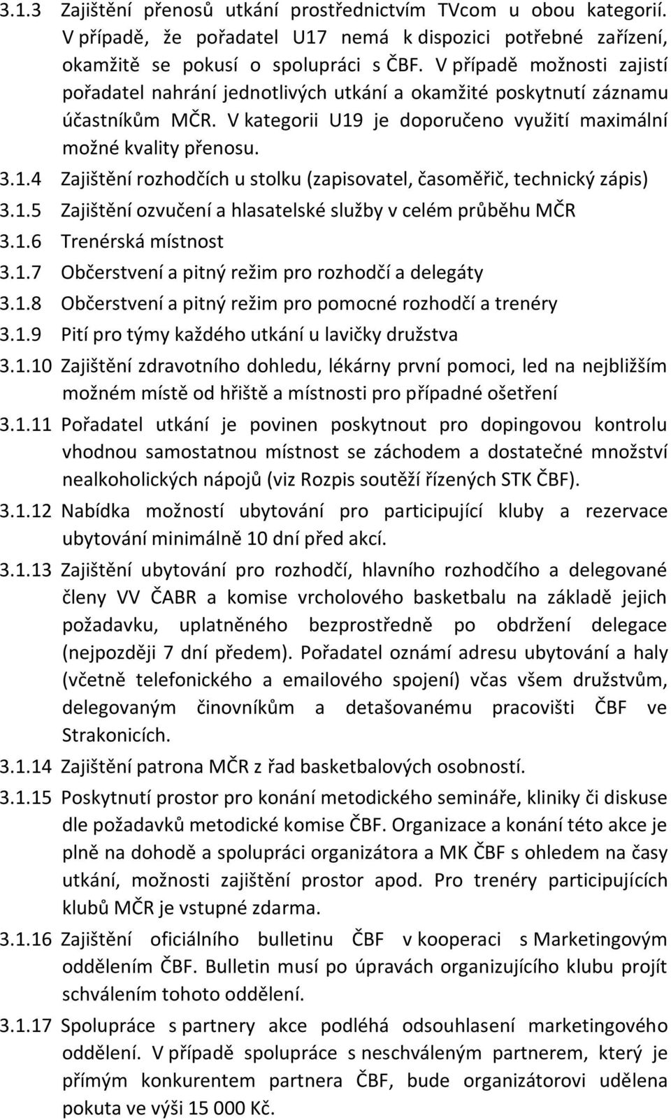 je doporučeno využití maximální možné kvality přenosu. 3.1.4 Zajištění rozhodčích u stolku (zapisovatel, časoměřič, technický zápis) 3.1.5 Zajištění ozvučení a hlasatelské služby v celém průběhu MČR 3.