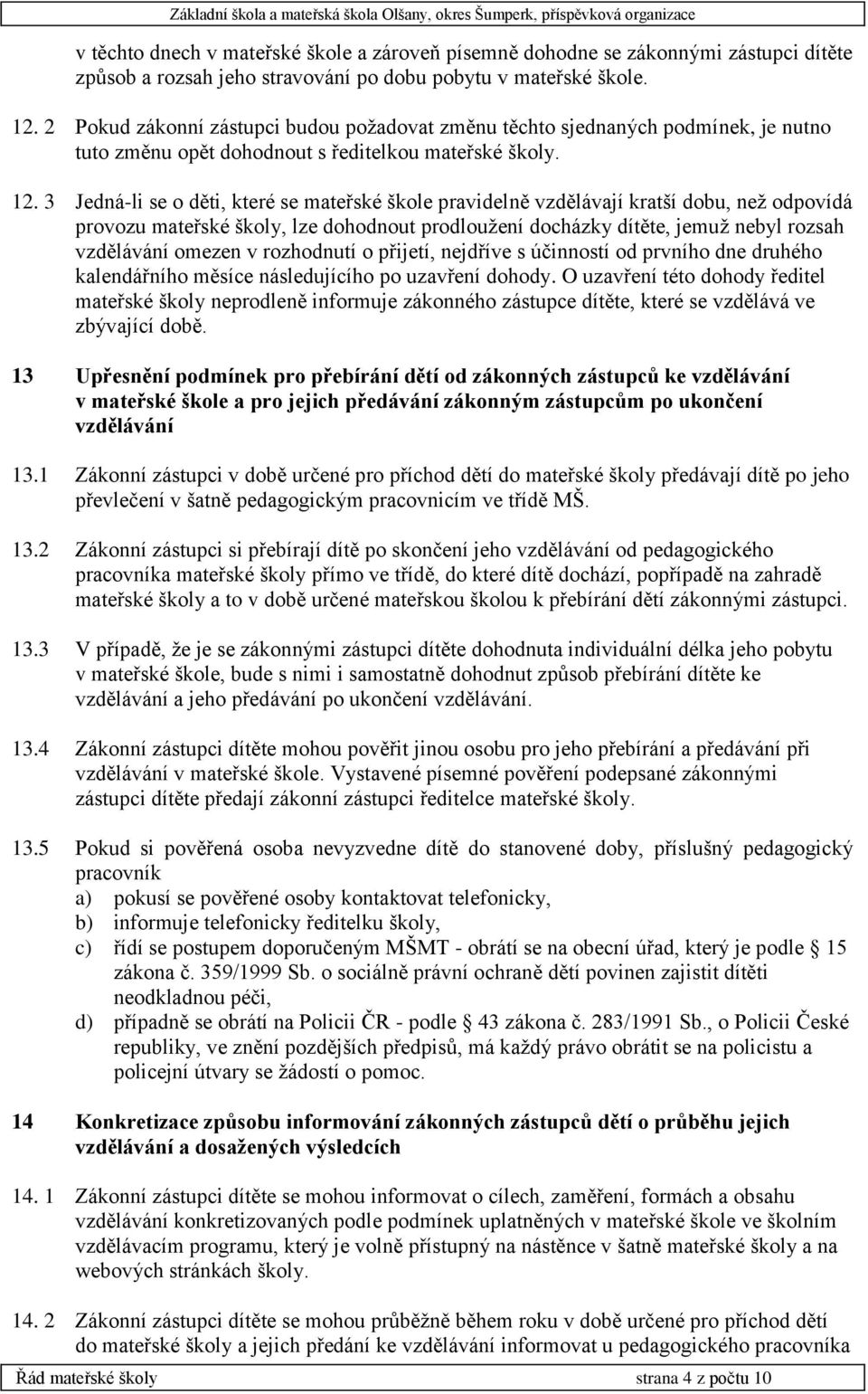 3 Jedná-li se o děti, které se mateřské škole pravidelně vzdělávají kratší dobu, než odpovídá provozu mateřské školy, lze dohodnout prodloužení docházky dítěte, jemuž nebyl rozsah vzdělávání omezen v