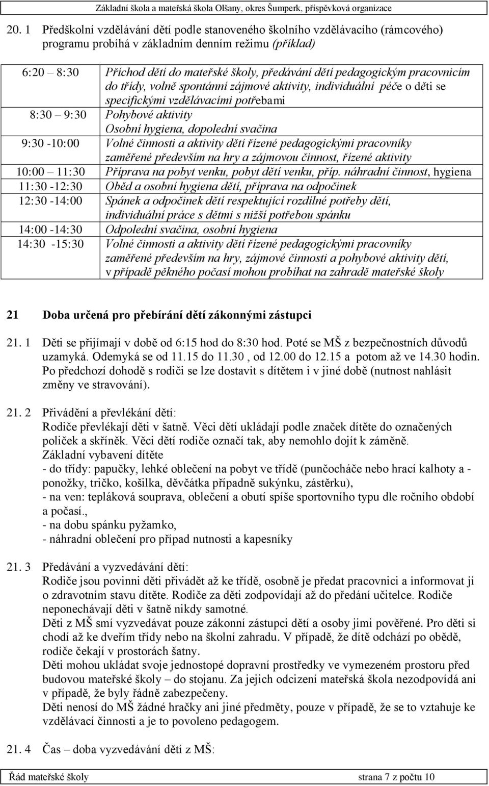 9:30-10:00 Volné činnosti a aktivity dětí řízené pedagogickými pracovníky zaměřené především na hry a zájmovou činnost, řízené aktivity 10:00 11:30 Příprava na pobyt venku, pobyt dětí venku, příp.