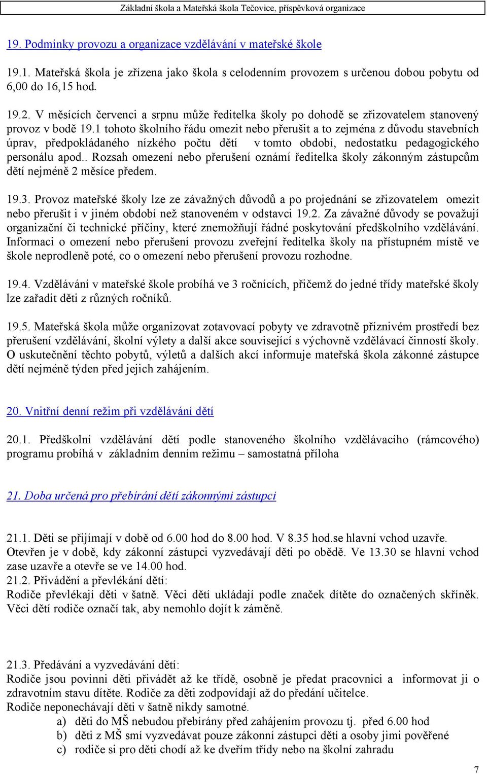 1 tohoto školního řádu omezit nebo přerušit a to zejména z důvodu stavebních úprav, předpokládaného nízkého počtu dětí v tomto období, nedostatku pedagogického personálu apod.