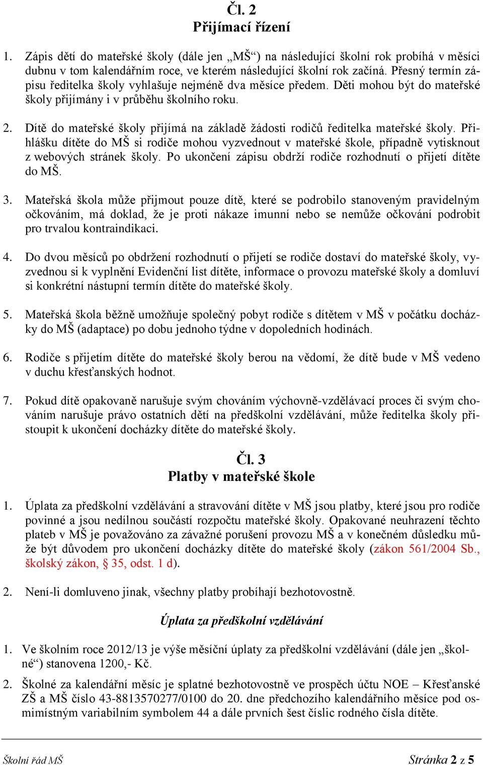 Dítě do mateřské školy přijímá na základě žádosti rodičů ředitelka mateřské školy. Přihlášku dítěte do MŠ si rodiče mohou vyzvednout v mateřské škole, případně vytisknout z webových stránek školy.