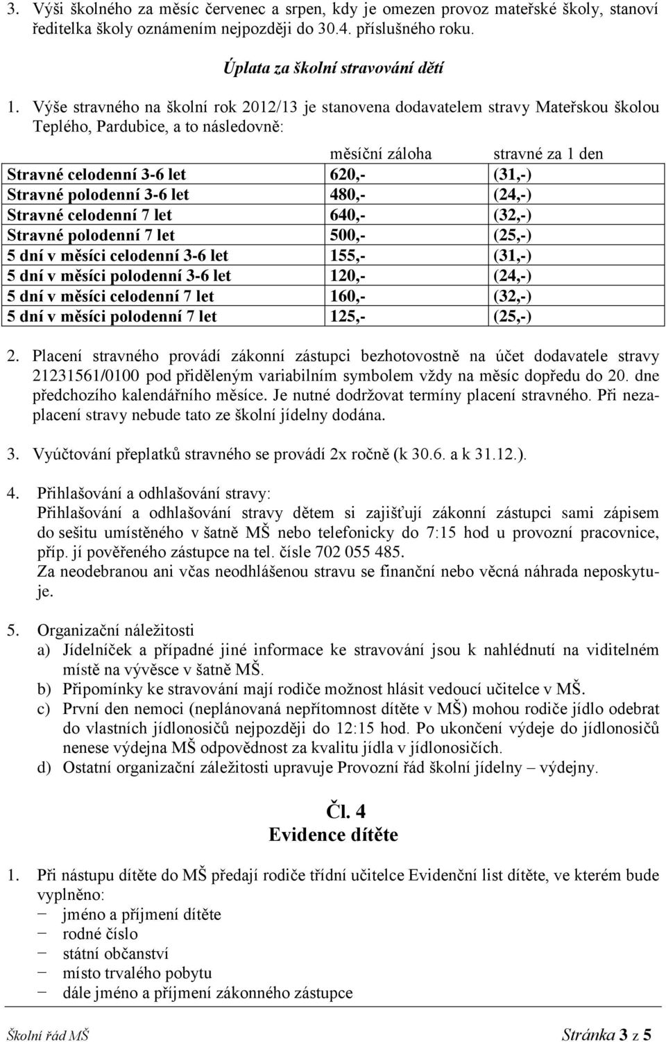 Stravné polodenní 3-6 let 480,- (24,-) Stravné celodenní 7 let 640,- (32,-) Stravné polodenní 7 let 500,- (25,-) 5 dní v měsíci celodenní 3-6 let 155,- (31,-) 5 dní v měsíci polodenní 3-6 let 120,-