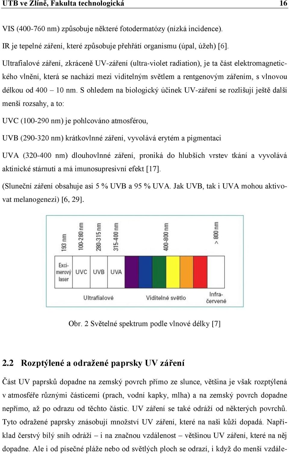 S ohledem na biologický účinek UV-záření se rozlišují ještě další menší rozsahy, a to: UVC (100-290 nm) je pohlcováno atmosférou, UVB (290-320 nm) krátkovlnné záření, vyvolává erytém a pigmentaci UVA