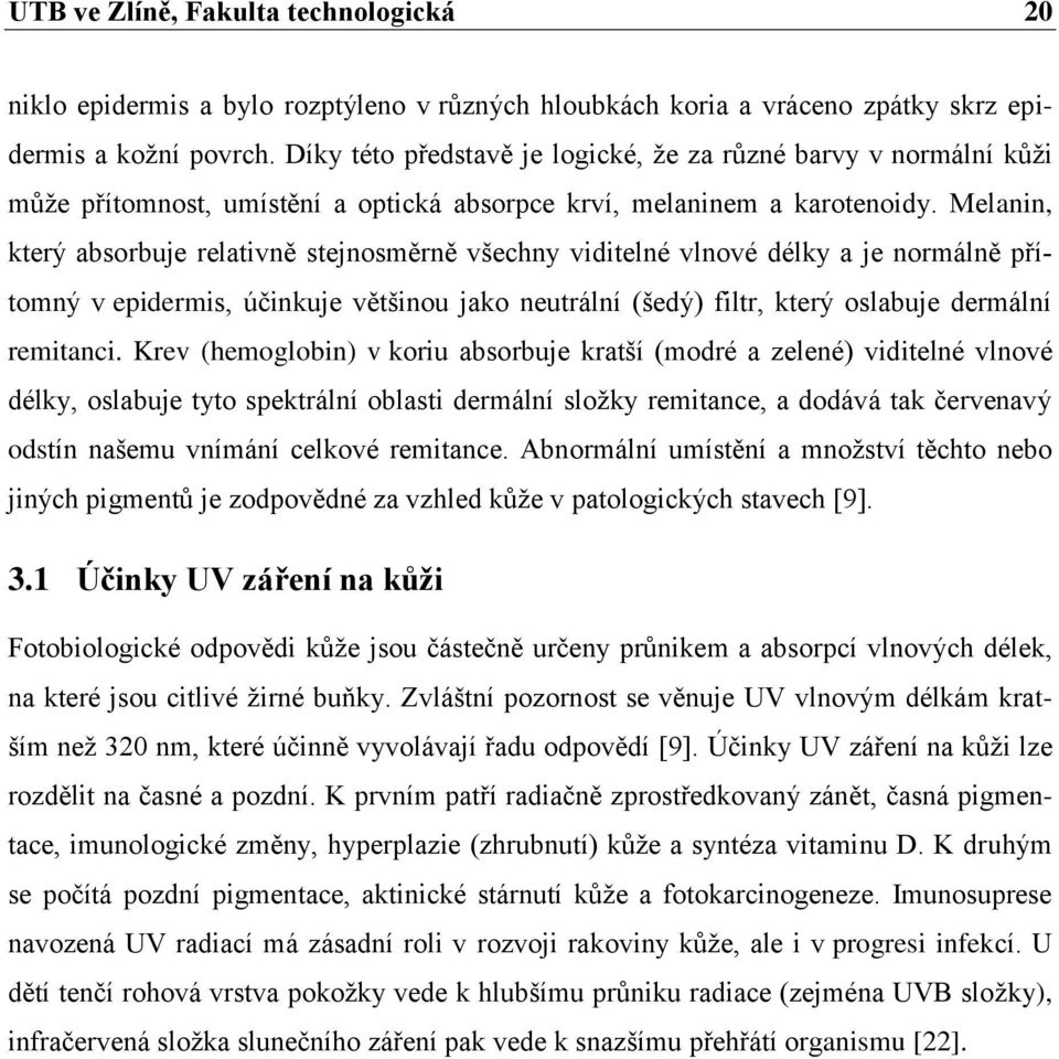 Melanin, který absorbuje relativně stejnosměrně všechny viditelné vlnové délky a je normálně přítomný v epidermis, účinkuje většinou jako neutrální (šedý) filtr, který oslabuje dermální remitanci.