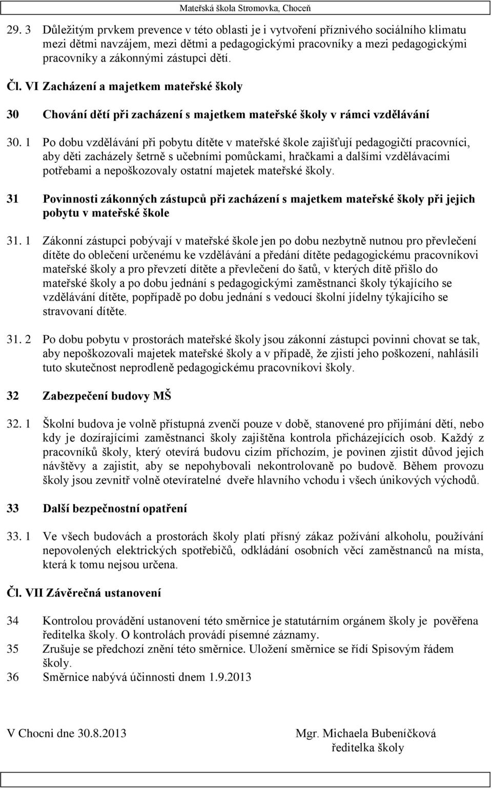 1 Po dobu vzdělávání při pobytu dítěte v mateřské škole zajišťují pedagogičtí pracovníci, aby děti zacházely šetrně s učebními pomůckami, hračkami a dalšími vzdělávacími potřebami a nepoškozovaly