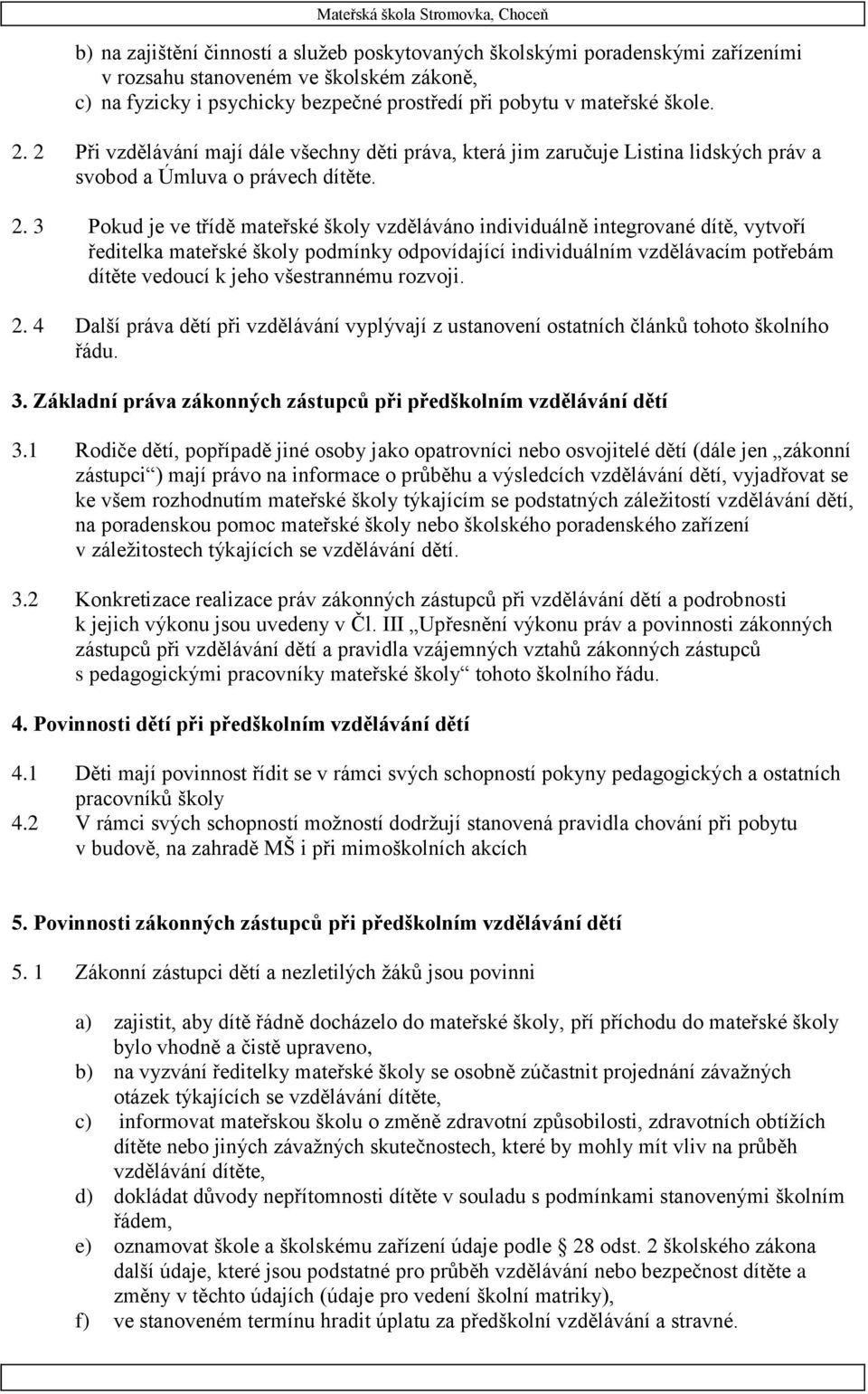 3 Pokud je ve třídě mateřské školy vzděláváno individuálně integrované dítě, vytvoří ředitelka mateřské školy podmínky odpovídající individuálním vzdělávacím potřebám dítěte vedoucí k jeho