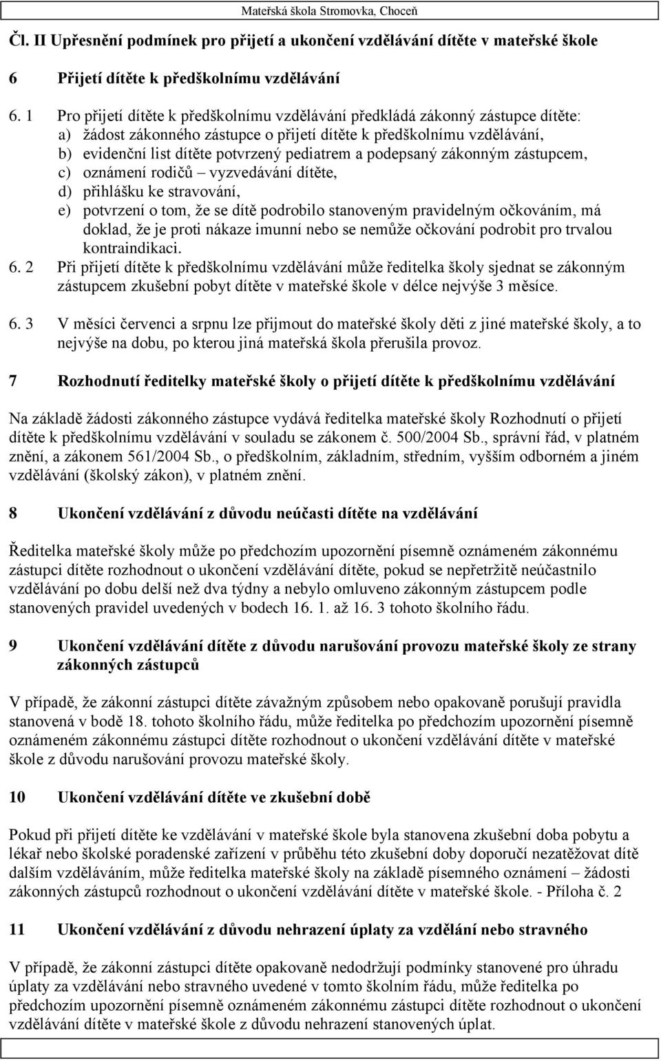 a podepsaný zákonným zástupcem, c) oznámení rodičů vyzvedávání dítěte, d) přihlášku ke stravování, e) potvrzení o tom, že se dítě podrobilo stanoveným pravidelným očkováním, má doklad, že je proti