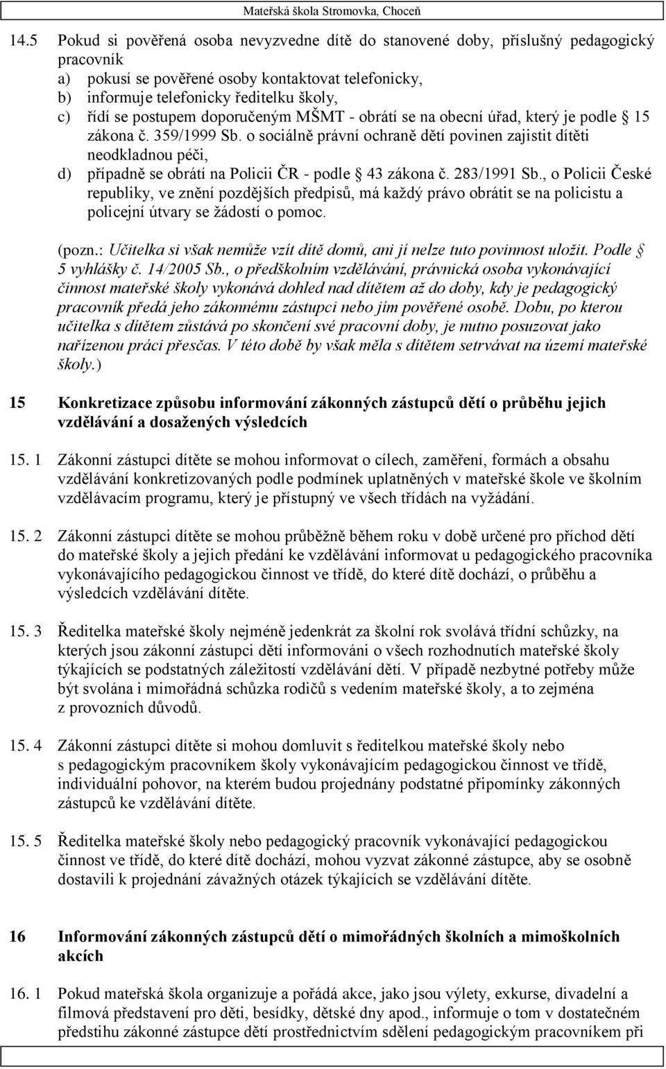 o sociálně právní ochraně dětí povinen zajistit dítěti neodkladnou péči, d) případně se obrátí na Policii ČR - podle 43 zákona č. 283/1991 Sb.