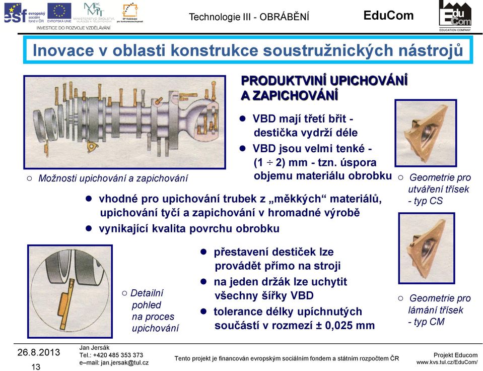 úsora objemu materiálu obrobku vhodné ro uichování trubek z měkkých materiálů, uichování tyčí a zaichování v hromadné výrobě vynikající kvalita ovrchu