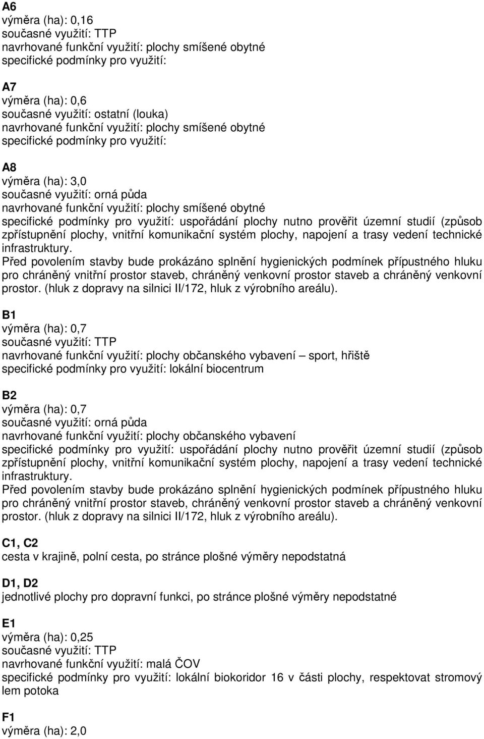 uspořádání plochy nutno prověřit územní studií (způsob zpřístupnění plochy, vnitřní komunikační systém plochy, napojení a trasy vedení technické infrastruktury.