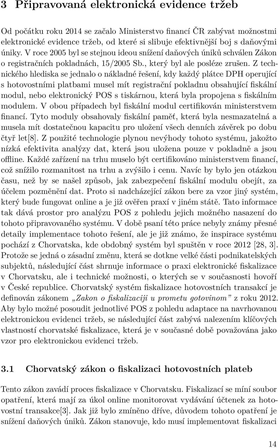 Z technického hlediska se jednalo o nákladné řešení, kdy každý plátce DPH operující s hotovostními platbami musel mít registrační pokladnu obsahující fiskální modul, nebo elektronický POS s