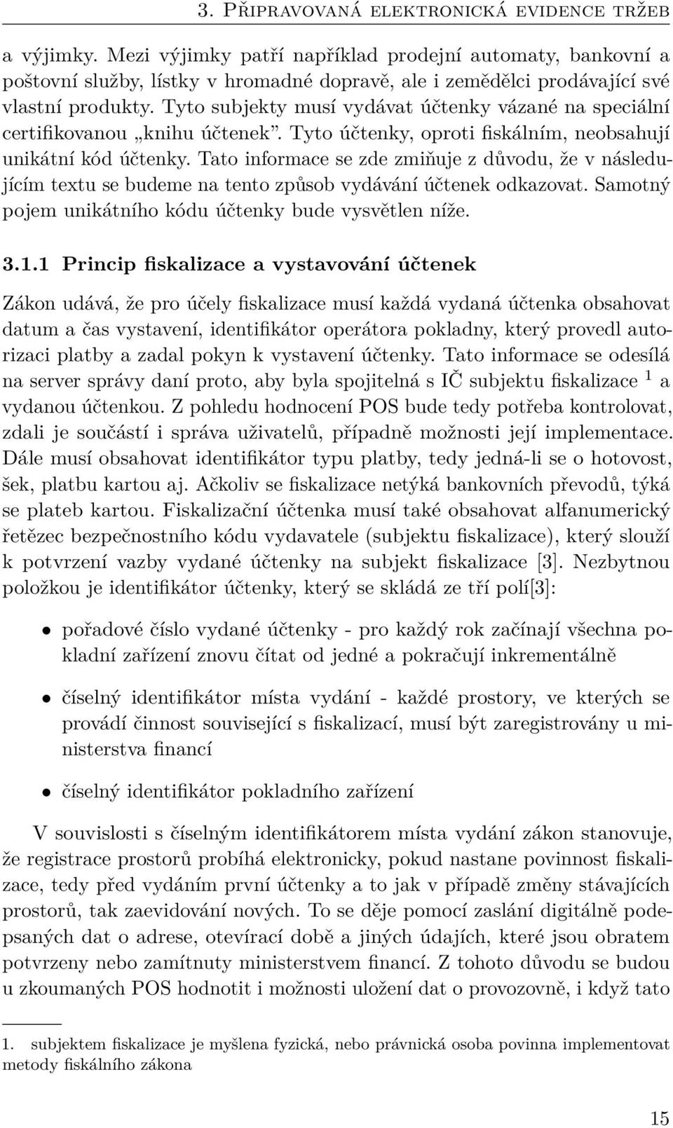 Tyto subjekty musí vydávat účtenky vázané na speciální certifikovanou knihu účtenek. Tyto účtenky, oproti fiskálním, neobsahují unikátní kód účtenky.