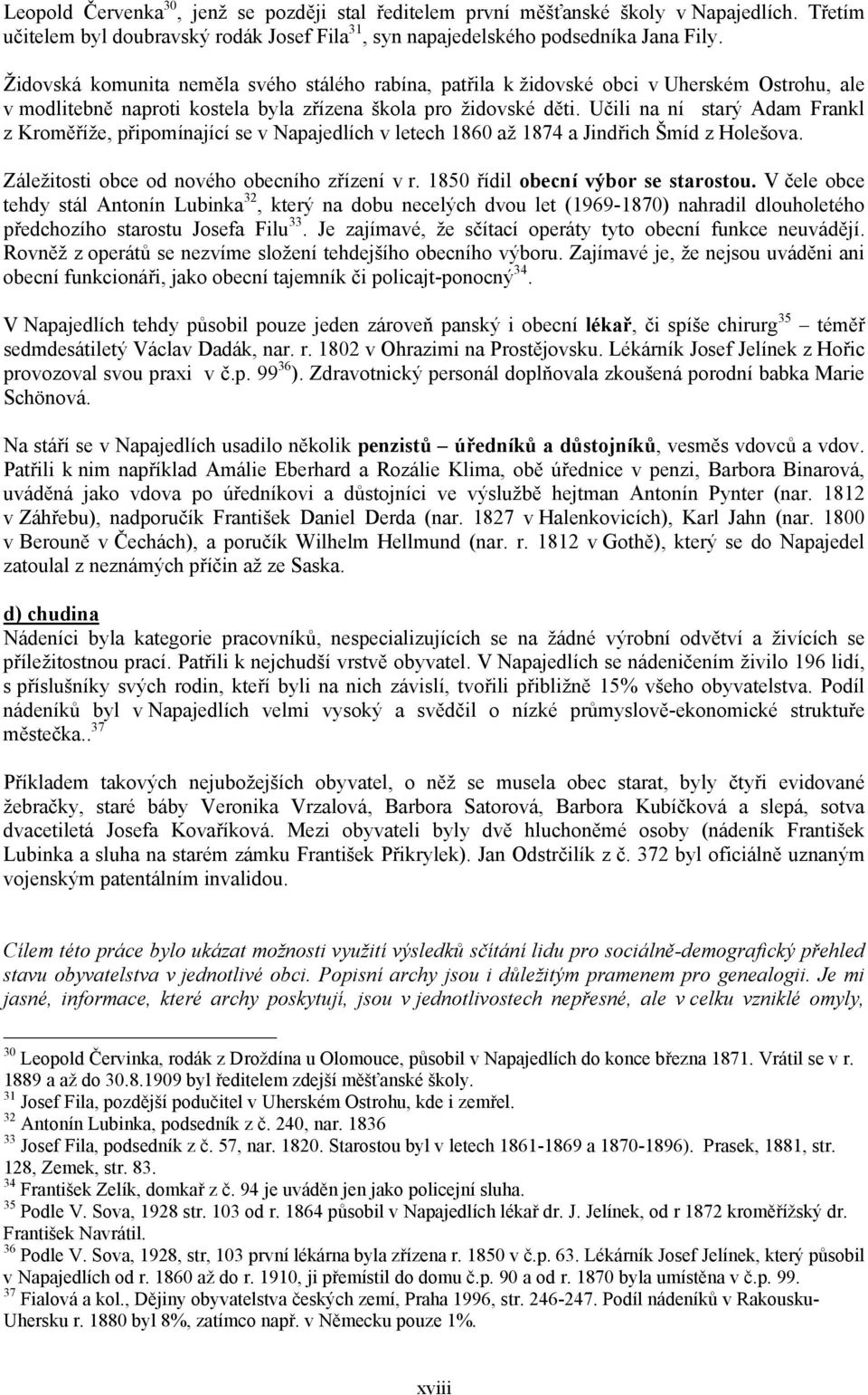 Učili na ní starý Adam Frankl z Kroměříže, ipomínající se v Napajedlích v letech 1860 až 1874 a Jindřich Šmíd z Holešova. Záležitosti obce od nového obecního zřízení v r.