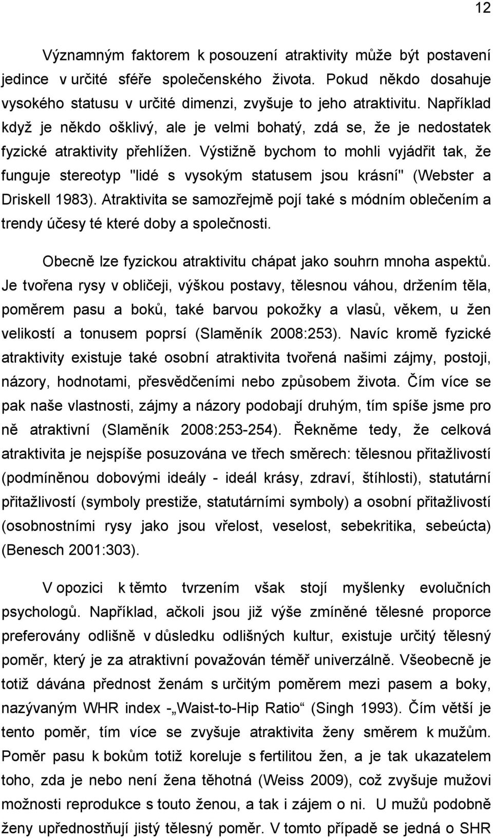 Výstižně bychom to mohli vyjádřit tak, že funguje stereotyp "lidé s vysokým statusem jsou krásní" (Webster a Driskell 1983).