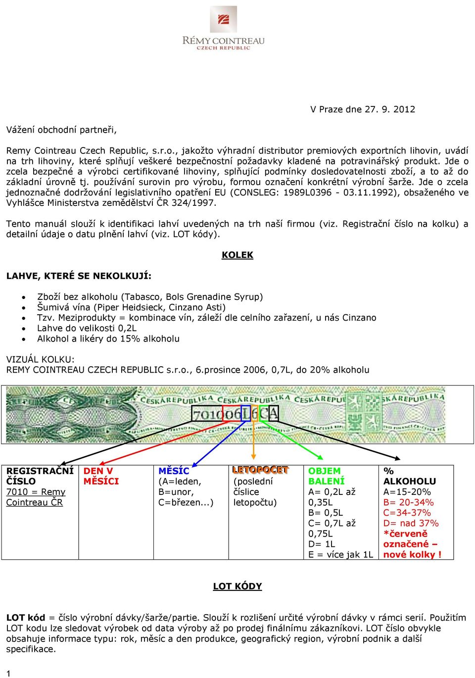 Jde o zcela jednoznačné dodržování legislativního opatření EU (CONSLEG: 1989L0396-03.11.1992), obsaženého ve Vyhlášce Ministerstva zemědělství ČR 324/1997.