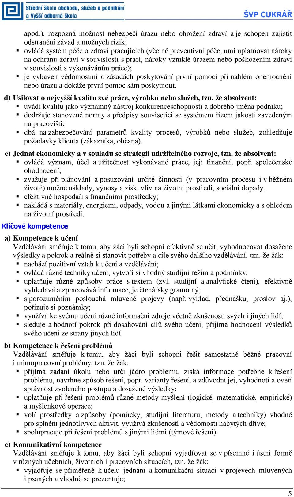 nároky na ochranu zdraví v souvislosti s prací, nároky vzniklé úrazem nebo poškozením zdraví v souvislosti s vykonáváním práce); je vybaven vědomostmi o zásadách poskytování první pomoci při náhlém