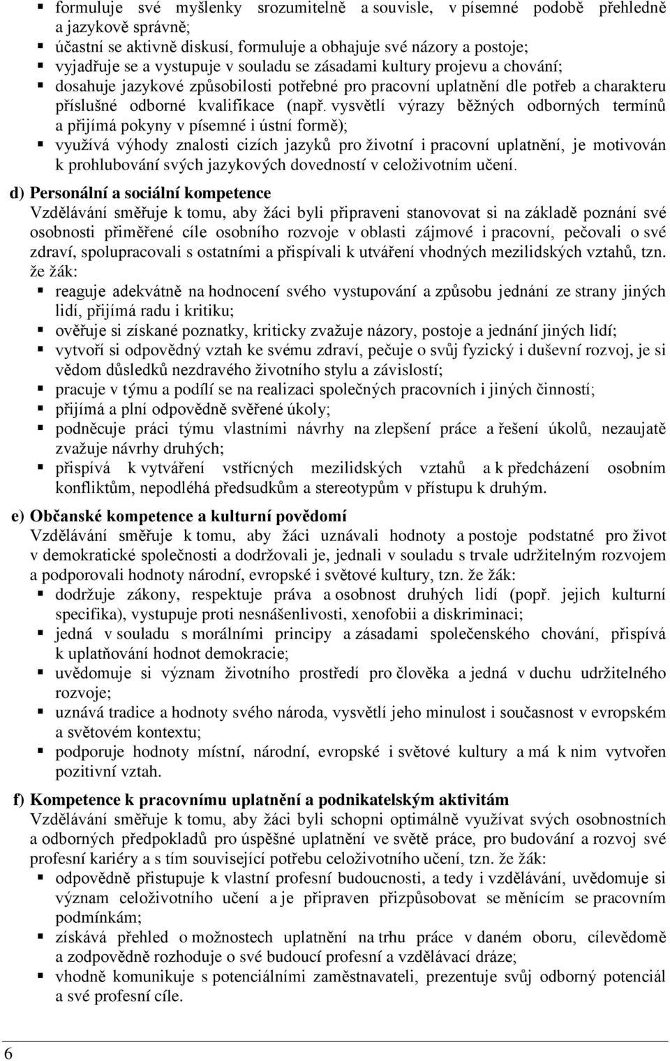 vysvětlí výrazy běžných odborných termínů a přijímá pokyny v písemné i ústní formě); využívá výhody znalosti cizích jazyků pro životní i pracovní uplatnění, je motivován k prohlubování svých