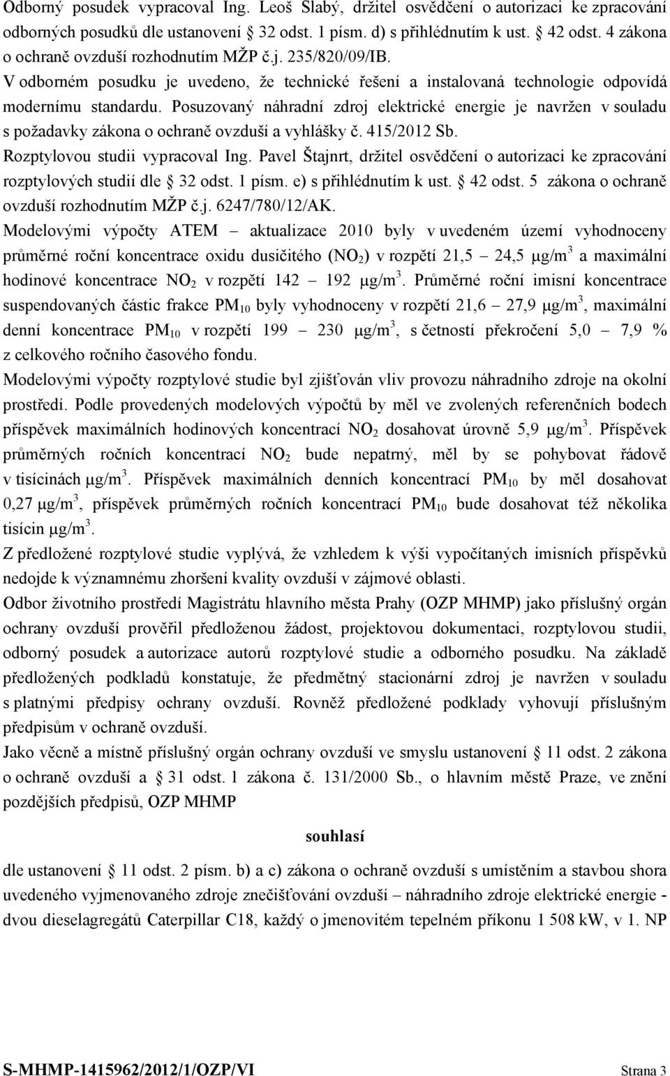 Posuzovaný náhradní zdroj elektrické energie je navržen v souladu s požadavky zákona o ochraně ovzduší a vyhlášky č. 415/2012 Sb. Rozptylovou studii vypracoval Ing.