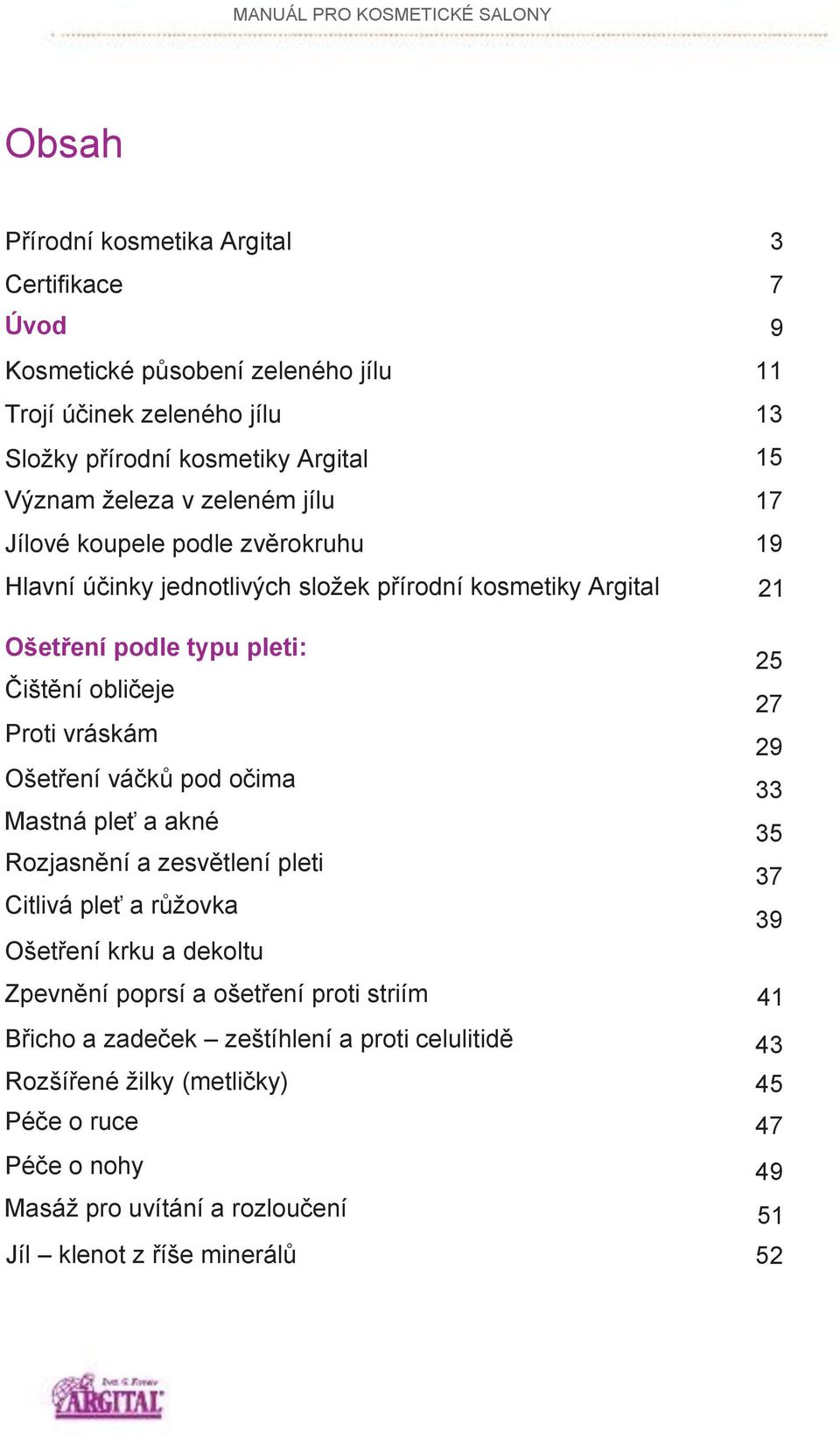 váčků pod očima Mastná pleť a akné Rozjasnění a zesvětlení pleti Citlivá pleť a růžovka Ošetření krku a dekoltu Zpevnění poprsí a ošetření proti striím Břicho a zadeček zeštíhlení a