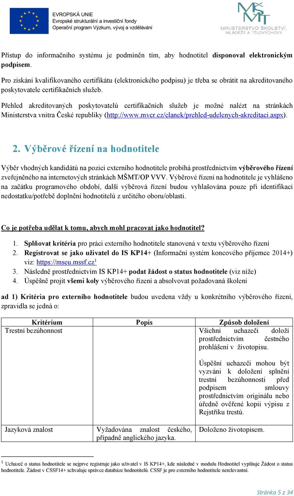 Přehled akreditovaných poskytovatelů certifikačních služeb je možné nalézt na stránkách Ministerstva vnitra České republiky (http://www.mvcr.cz/clanek/prehled-udelenych-akreditaci.aspx). 2.