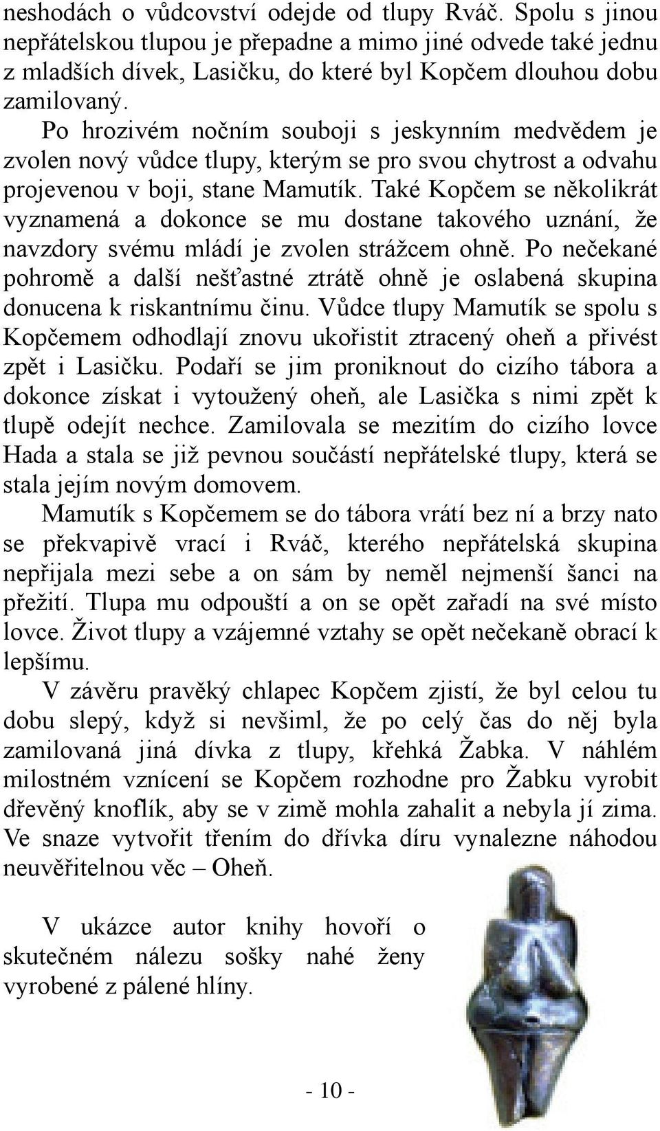 Také Kopčem se několikrát vyznamená a dokonce se mu dostane takového uznání, že navzdory svému mládí je zvolen strážcem ohně.