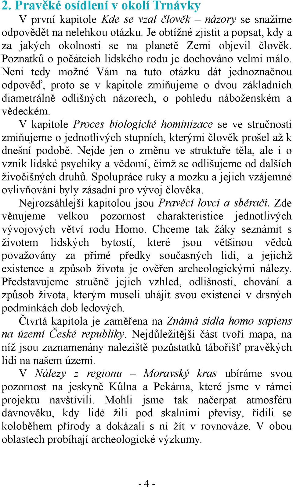 Není tedy možné Vám na tuto otázku dát jednoznačnou odpověď, proto se v kapitole zmiňujeme o dvou základních diametrálně odlišných názorech, o pohledu náboženském a vědeckém.