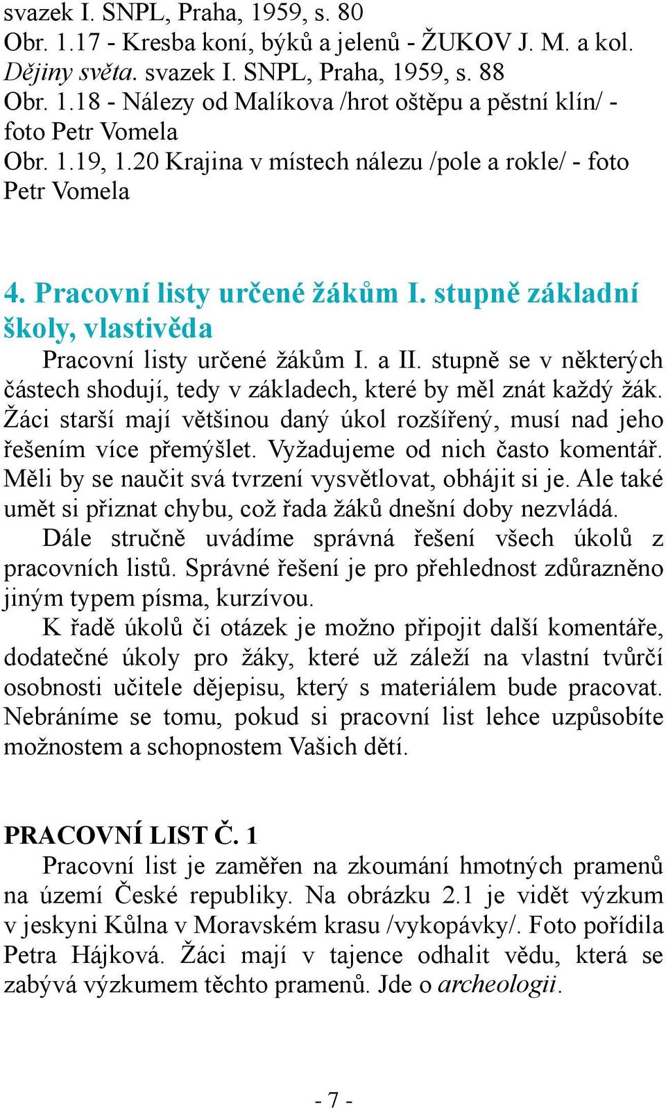 stupně se v některých částech shodují, tedy v základech, které by měl znát každý žák. Žáci starší mají většinou daný úkol rozšířený, musí nad jeho řešením více přemýšlet.