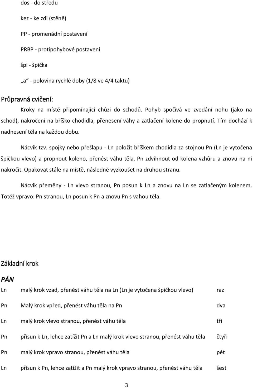 spojky nebo přešlapu - Ln položit bříškem chodidla za stojnou Pn (Ln je vytočena špičkou vlevo) a propnout koleno, přenést váhu těla. Pn zdvihnout od kolena vzhůru a znovu na ni nakročit.