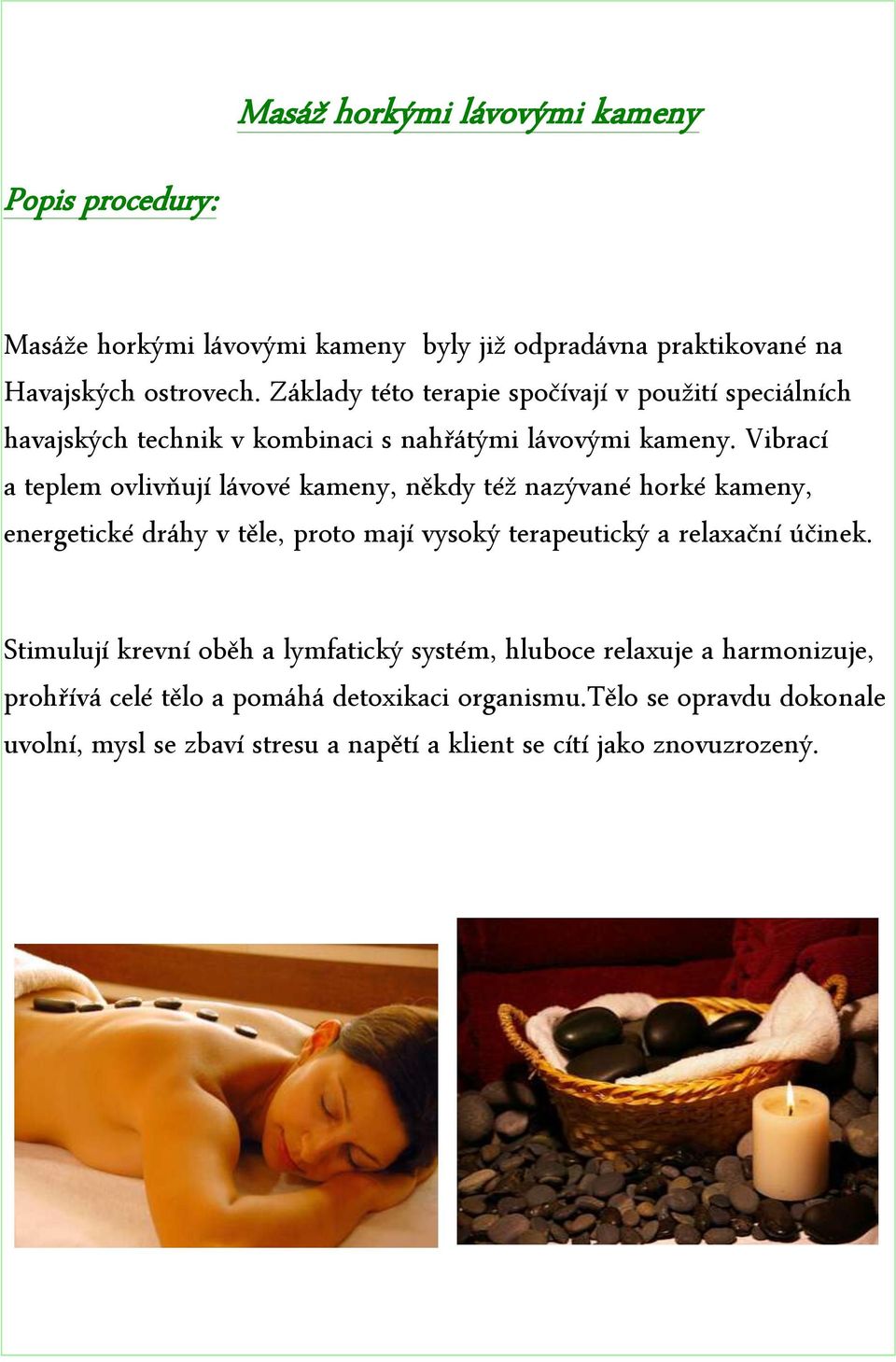 Vibrací a teplem ovlivňují lávové kameny, někdy též nazývané horké kameny, energetické dráhy v těle, proto mají vysoký terapeutický a relaxační účinek.