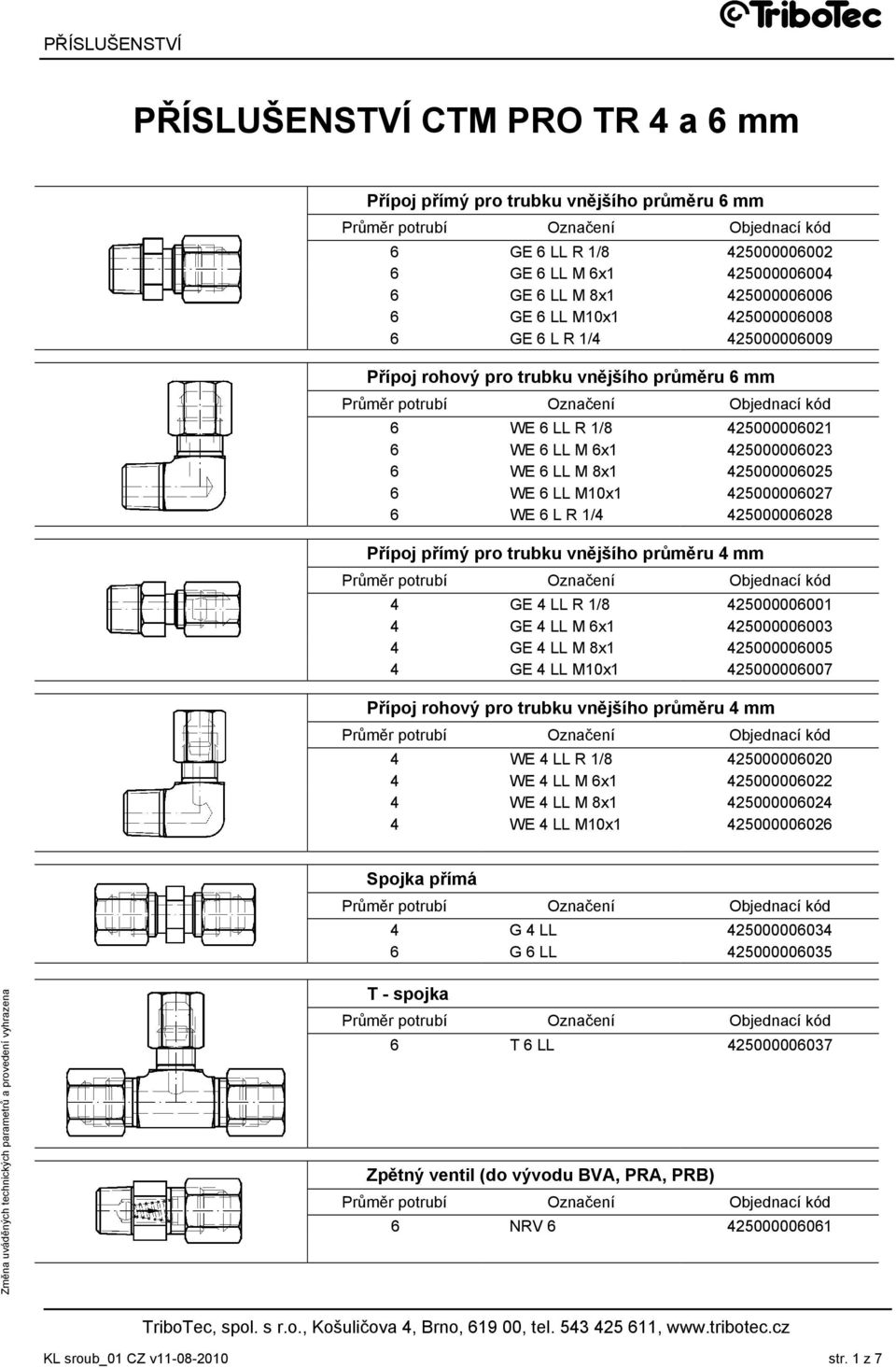 1/4 425000006028 Přípoj přímý pro trubku vnějšího průměru 4 mm 4 GE 4 LL R 1/8 425000006001 4 GE 4 LL M 6x1 425000006003 4 GE 4 LL M 8x1 425000006005 4 GE 4 LL M10x1 425000006007 Přípoj rohový pro