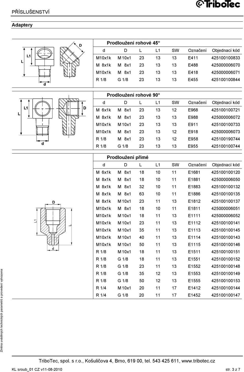 425100100733 M10x1k M 8x1 23 13 12 E918 425000006073 R 1/8 M 8x1 23 13 12 E958 425100190744 R 1/8 G 1/8 23 13 13 E955 425100100744 Prodloužení přímé d D L L1 SW Označení Objednací kód M 6x1k M 8x1 18