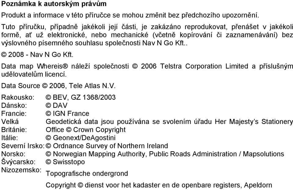 souhlasu společnosti Nav N Go Kft.. 2008 - Nav N Go Kft. Data map Whereis náleží společnosti 2006 Telstra Corporation Limited a příslušným udělovatelům licencí. Data Source 2006, Tele Atlas N.V.