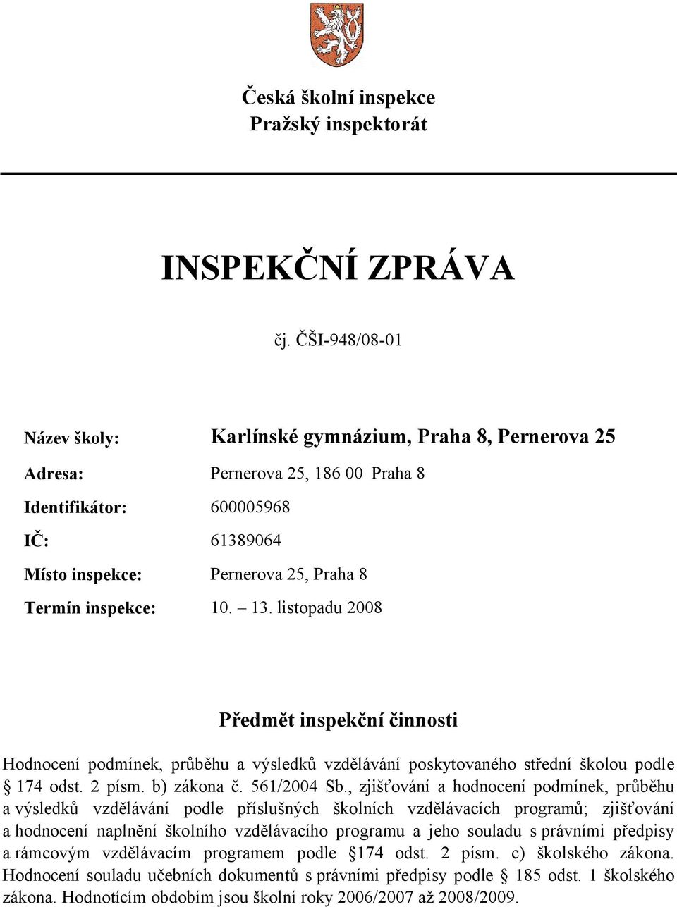 10. 13. listopadu 2008 Předmět inspekční činnosti Hodnocení podmínek, průběhu a výsledků vzdělávání poskytovaného střední školou podle 174 odst. 2 písm. b) zákona č. 561/2004 Sb.