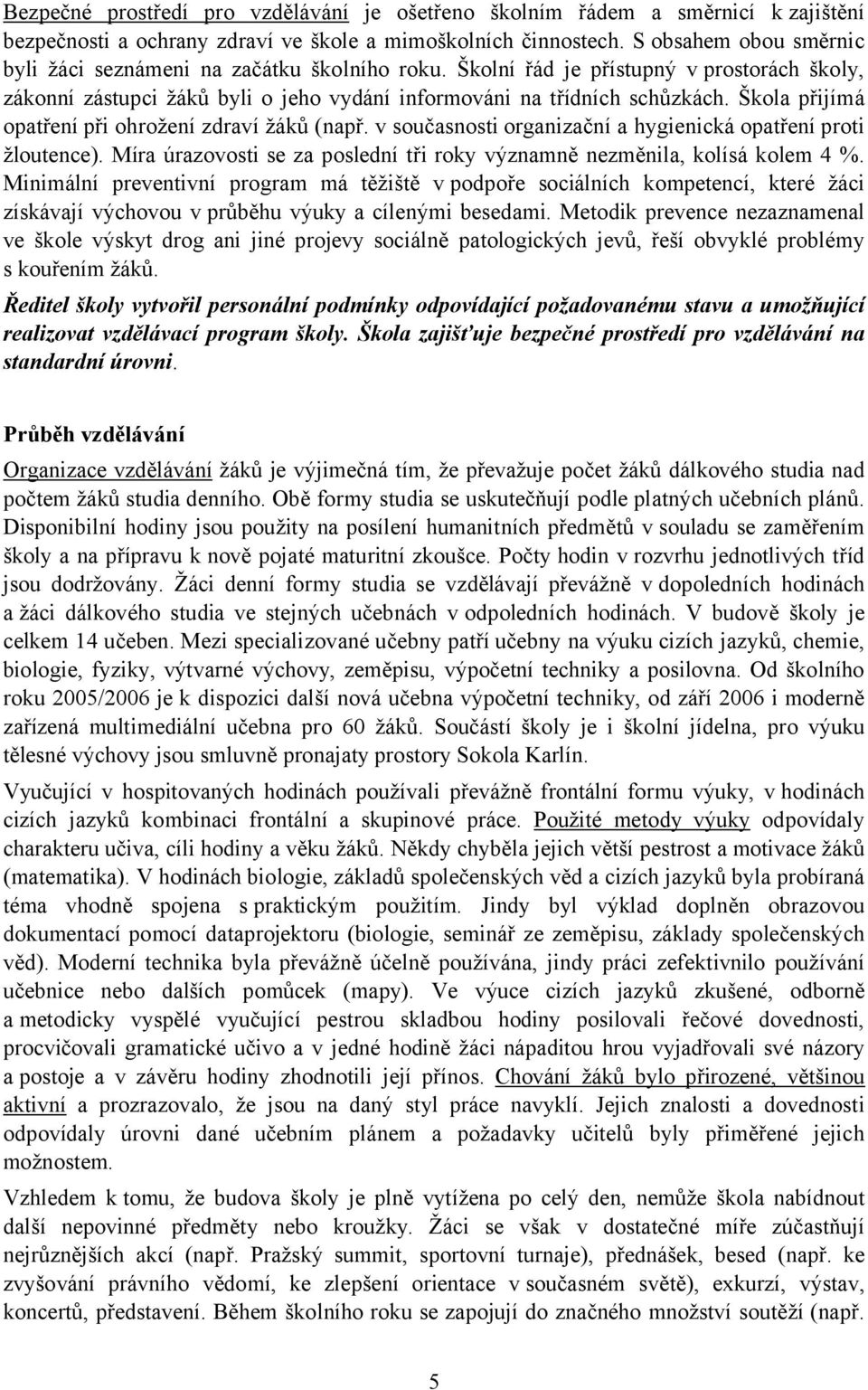 Škola přijímá opatření při ohrožení zdraví žáků (např. v současnosti organizační a hygienická opatření proti žloutence). Míra úrazovosti se za poslední tři roky významně nezměnila, kolísá kolem 4 %.