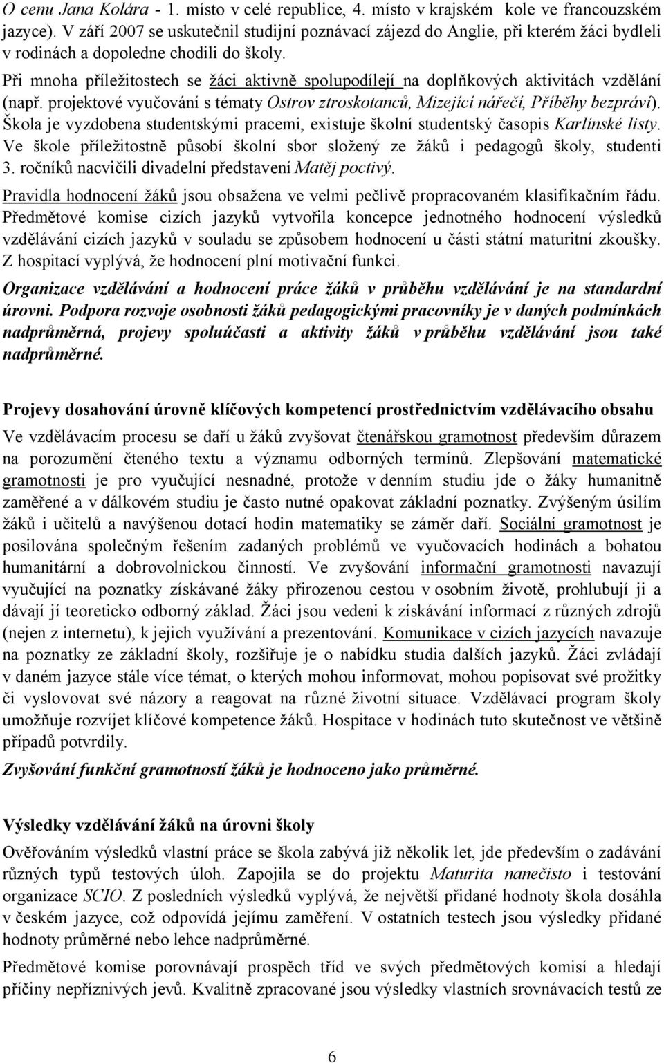 Při mnoha příležitostech se žáci aktivně spolupodílejí na doplňkových aktivitách vzdělání (např. projektové vyučování s tématy Ostrov ztroskotanců, Mizející nářečí, Příběhy bezpráví).