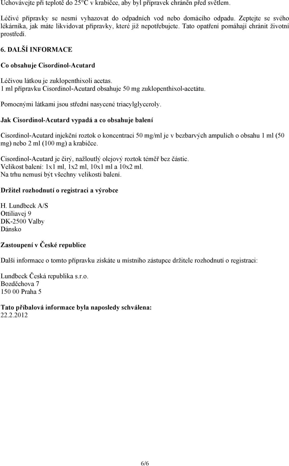 DALŠÍ INFORMACE Co obsahuje Cisordinol-Acutard Léčivou látkou je zuklopenthixoli acetas. 1 ml přípravku Cisordinol-Acutard obsahuje 50 mg zuklopenthixol-acetátu.