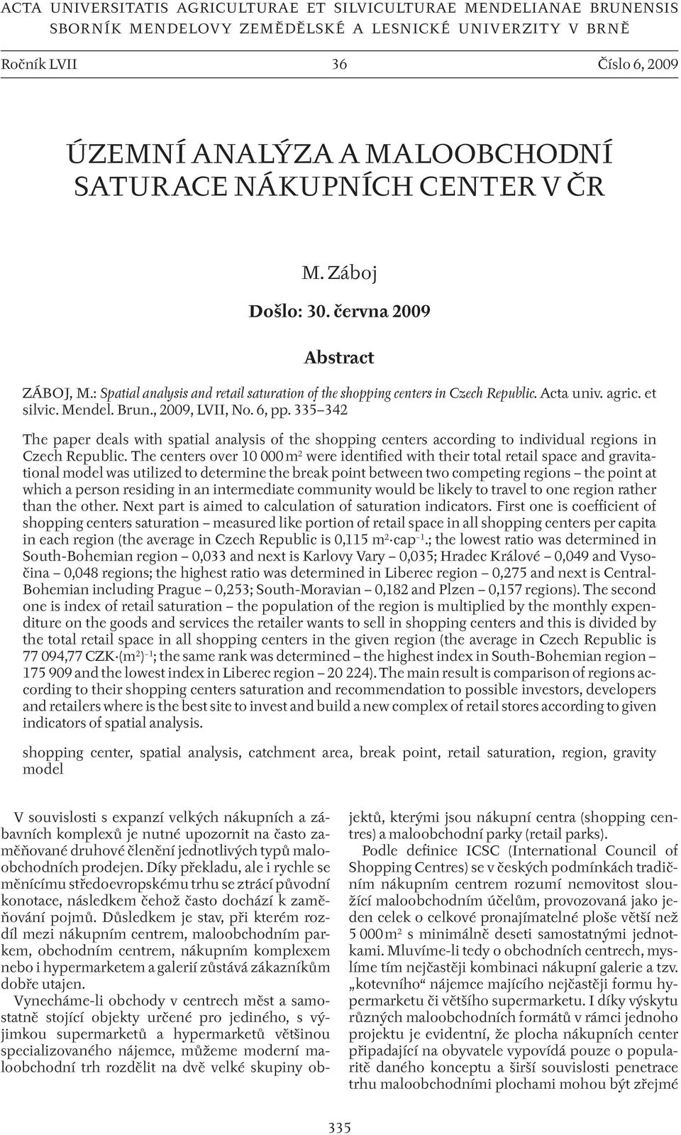 , 2009, LVII, No. 6, pp. 335 342 The paper deals with spatial analysis of the shopping centers according to individual regions in Czech Republic.