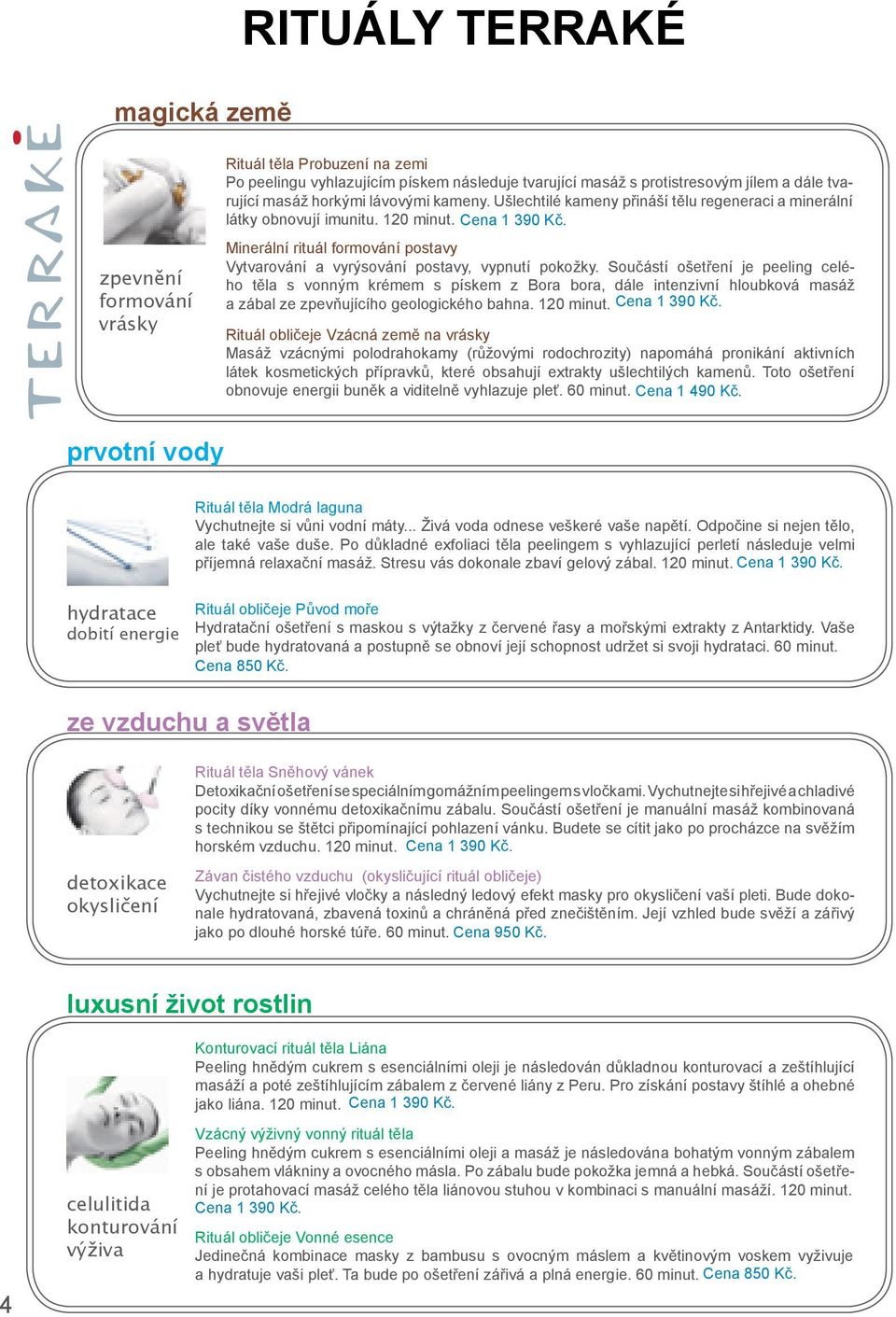 Součástí ošetření je peeling celého těla s vonným krémem s pískem z Bora bora, dále intenzivní hloubková masáž a zábal ze zpevňujícího geologického bahna. ut. Cena 1 390 Kč.
