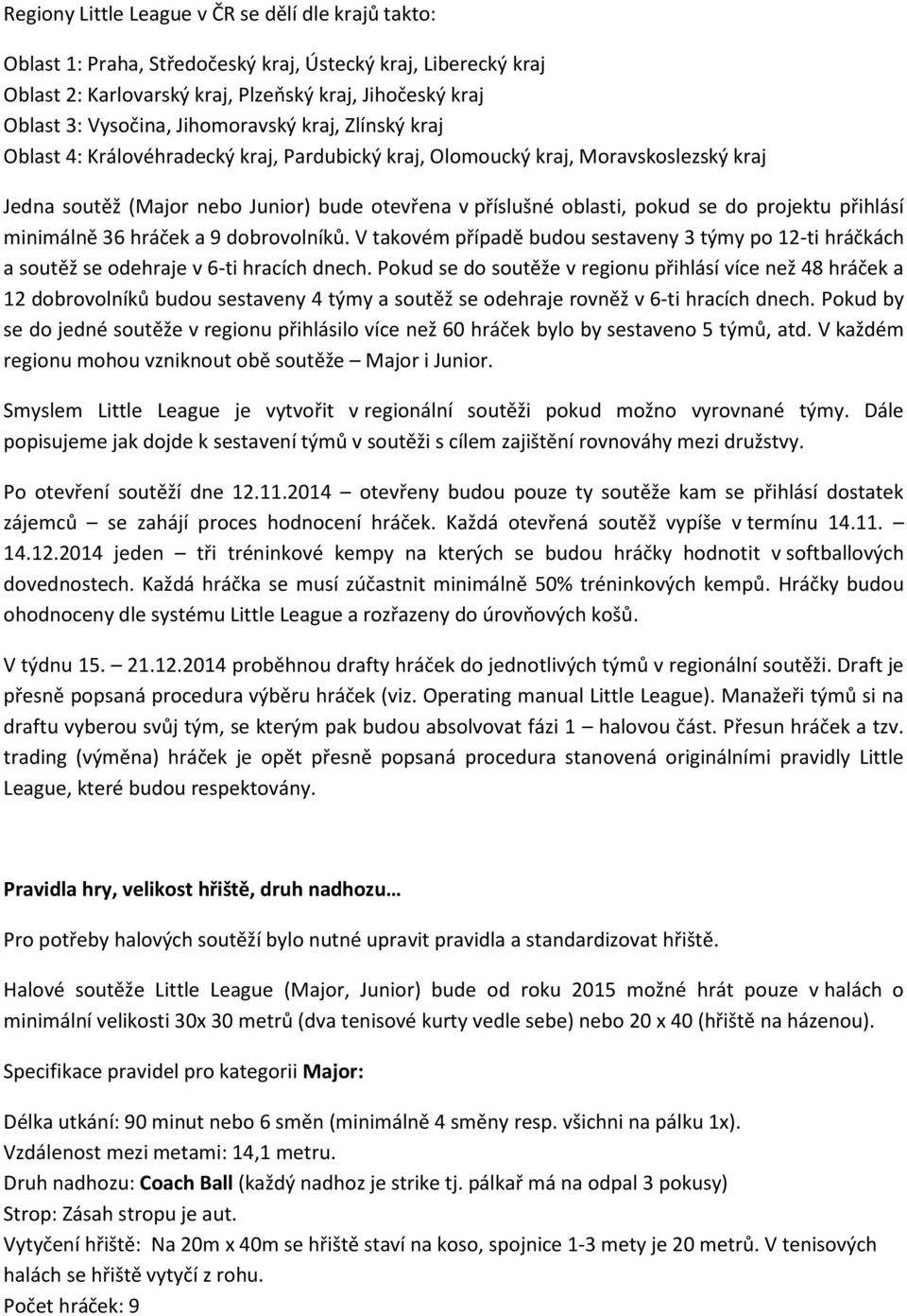 projektu přihlásí minimálně 36 hráček a 9 dobrovolníků. V takovém případě budou sestaveny 3 týmy po 12-ti hráčkách a soutěž se odehraje v 6-ti hracích dnech.