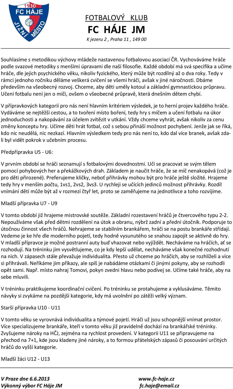 Tedy v rámci jednoho ročníku děláme veškerá cvičení se všemi hráči, avšak v jiné náročnosti. Dbáme především na všeobecný rozvoj. Chceme, aby děti uměly kotoul a základní gymnastickou průpravu.