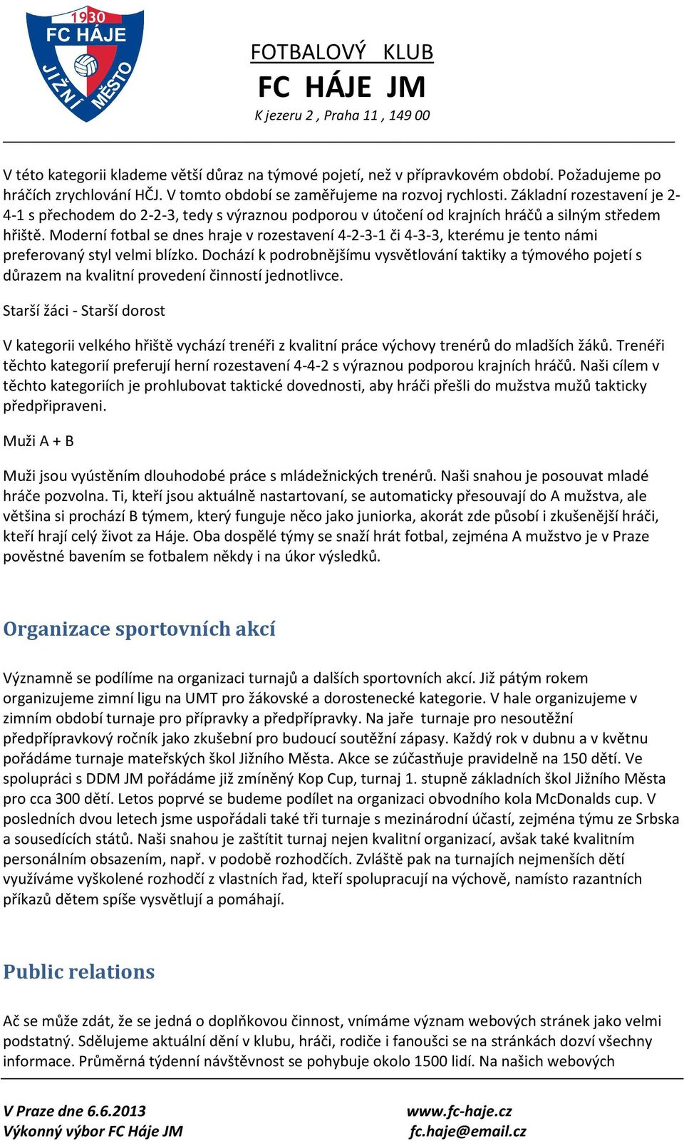 Moderní fotbal se dnes hraje v rozestavení 4-2-3-1 či 4-3-3, kterému je tento námi preferovaný styl velmi blízko.