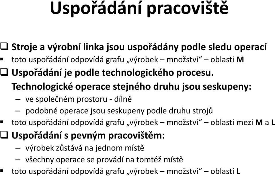 Technologické operace stejného druhu jsou seskupeny: ve společném prostoru - dílně podobné operace jsou seskupeny podle druhu strojů toto