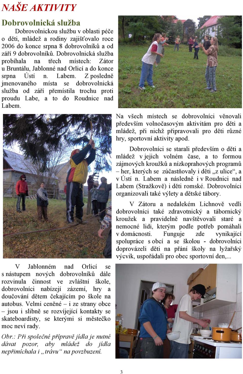 Z posledně jmenovaného místa se dobrovolnická služba od září přemístila trochu proti proudu Labe, a to do Roudnice nad Labem.