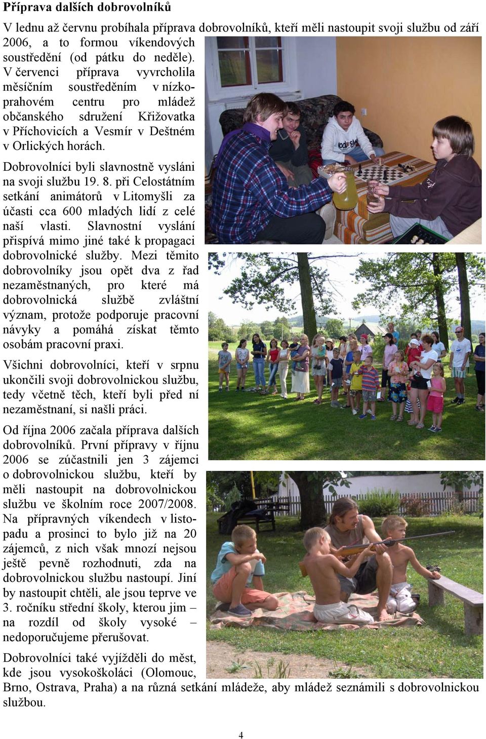 Dobrovolníci byli slavnostně vysláni na svoji službu 19. 8. při Celostátním setkání animátorů v Litomyšli za účasti cca 600 mladých lidí z celé naší vlasti.