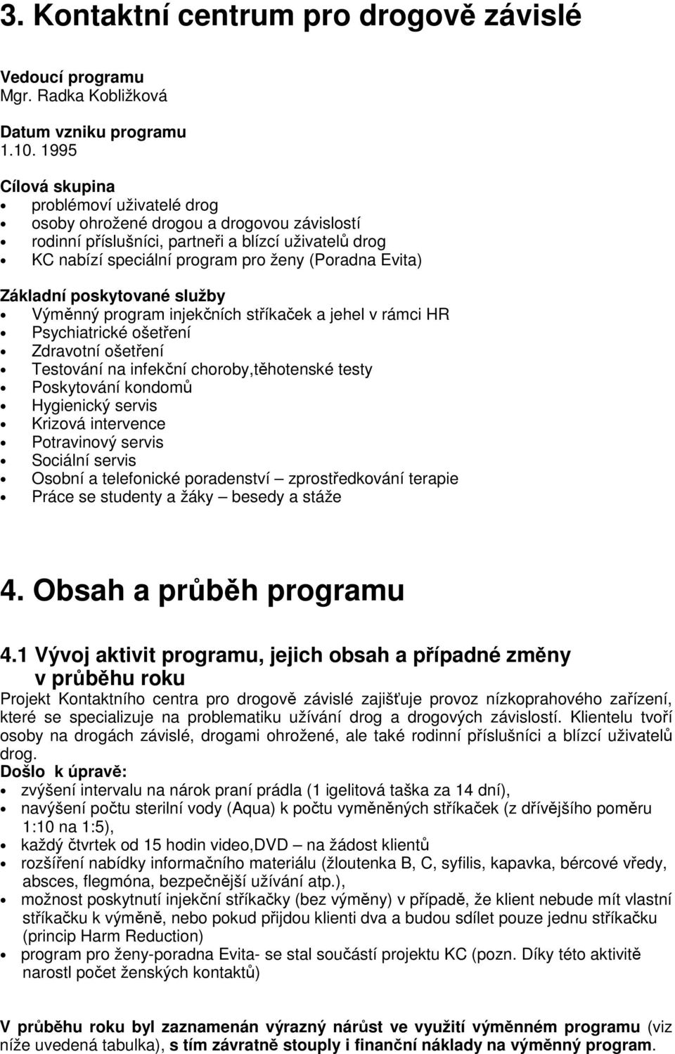 Základní poskytované služby Výměnný program injekčních stříkaček a jehel v rámci HR Psychiatrické ošetření Zdravotní ošetření Testování na infekční choroby,těhotenské testy Poskytování kondomů