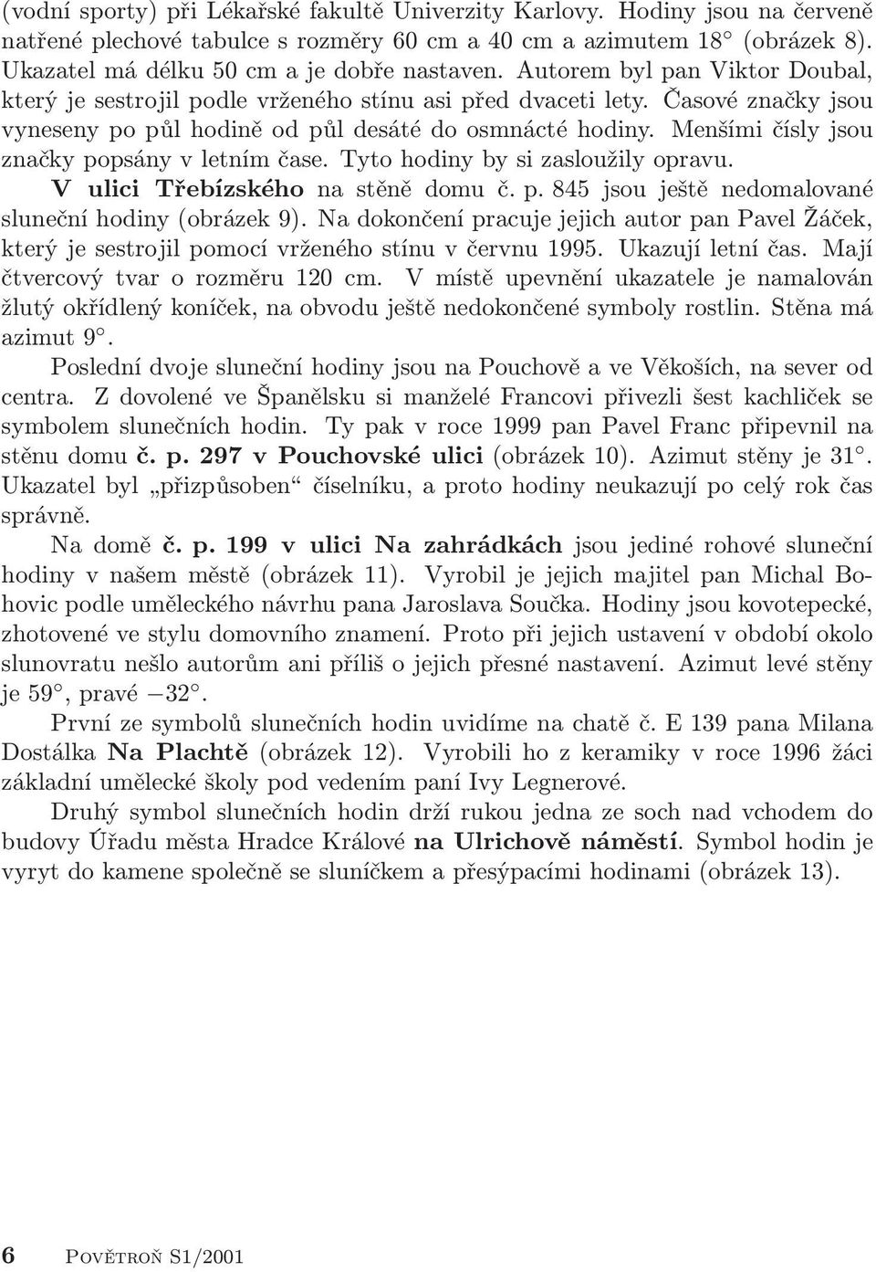 Menšími čísly jsou značky popsány v letním čase. Tyto hodiny by si zasloužily opravu. V ulici Třebízského na stěně domu č. p. 845 jsou ještě nedomalované sluneční hodiny (obrázek 9).