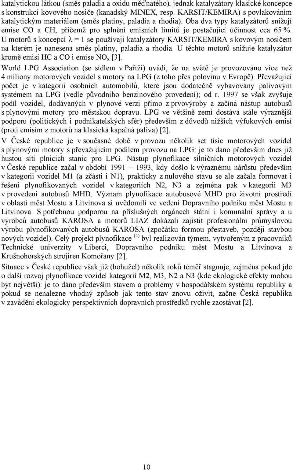 Oba dva typy katalyzátorů snižují emise CO a CH, přičemž pro splnění emisních limitů je postačující účinnost cca 65 %.