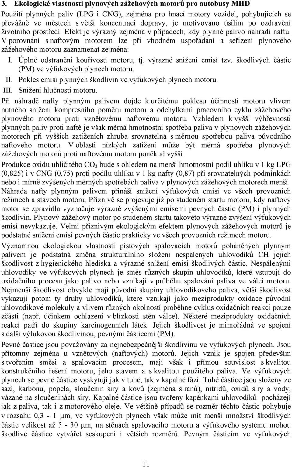 V porovnání s naftovým motorem lze při vhodném uspořádání a seřízení plynového zážehového motoru zaznamenat zejména: I. Úplné odstranění kouřivosti motoru, tj. výrazné snížení emisí tzv.