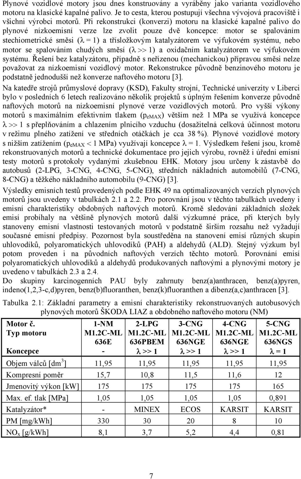 Při rekonstrukci (konverzi) motoru na klasické kapalné palivo do plynové nízkoemisní verze lze zvolit pouze dvě koncepce: motor se spalováním stechiometrické směsi (λ = 1) a třísložkovým